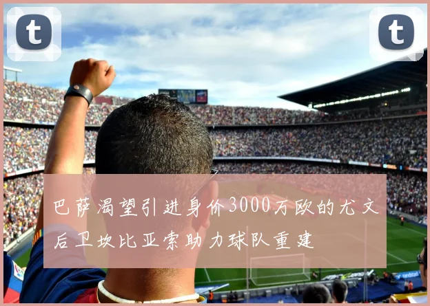 巴萨渴望引进身价3000万欧的尤文后卫坎比亚索助力球队重建