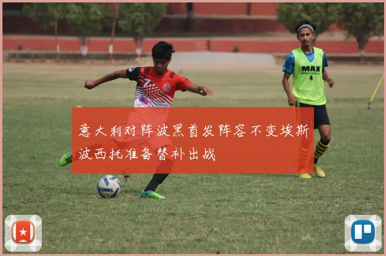 意大利对阵波黑首发阵容不变埃斯波西托准备替补出战