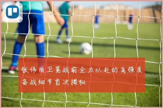 张伟丽卫冕战前全力以赴的高强度备战细节首次揭秘