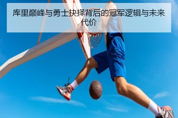 库里巅峰与勇士抉择背后的冠军逻辑与未来代价